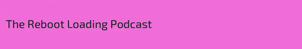The Reboot Loading Podcast